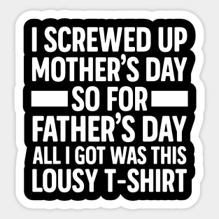 I Screwed Up Mother's Day So For Father's Day All I Got Was This Lousy T-shirt Sticker